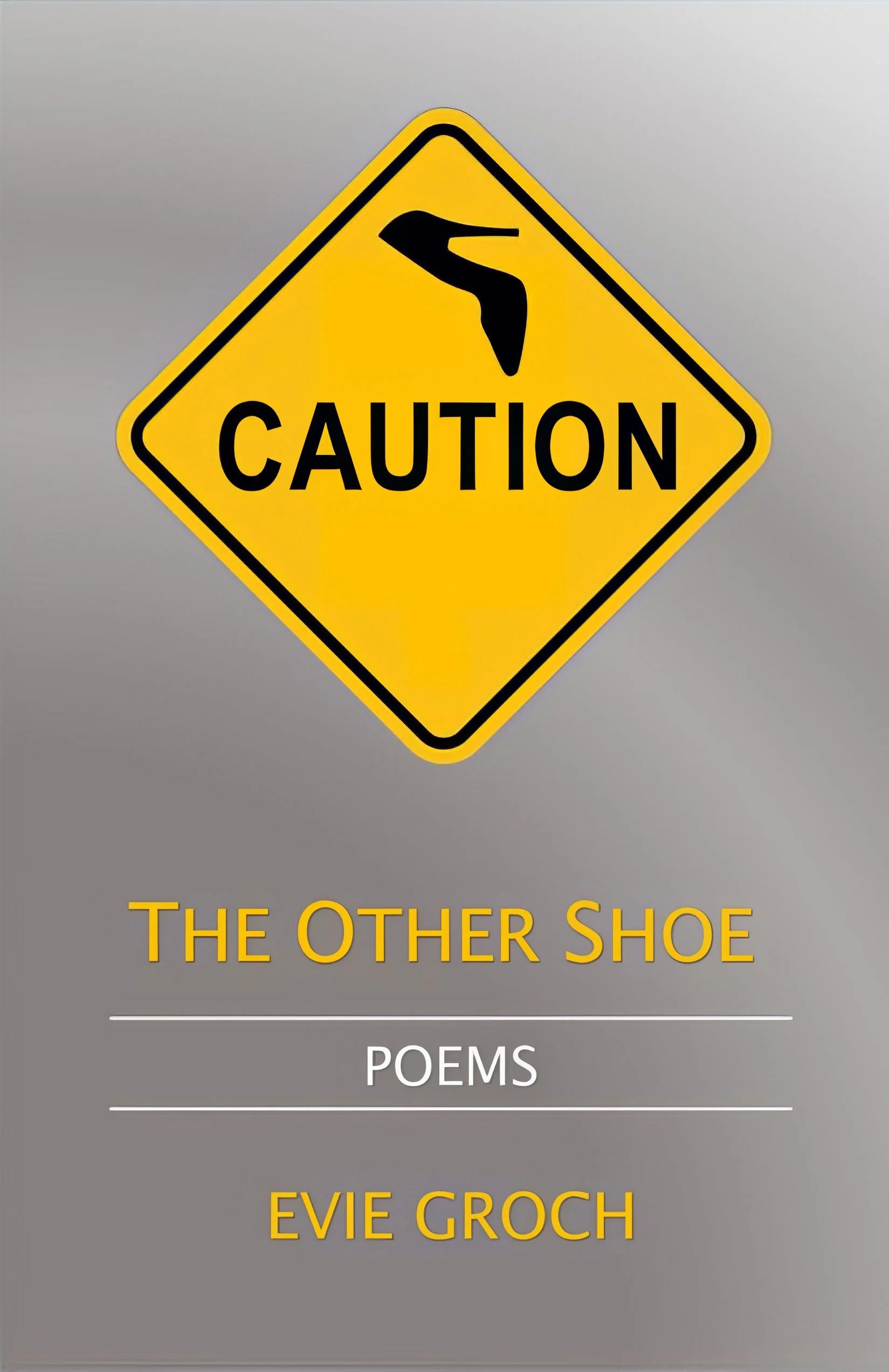 A book cover with a yellow caution sign with a black high heel shoe silhouette and the words "Caution". Text below reads "The Other Shoe" in yellow, "Poems" in white, and author name "Evie Groch" in yellow.