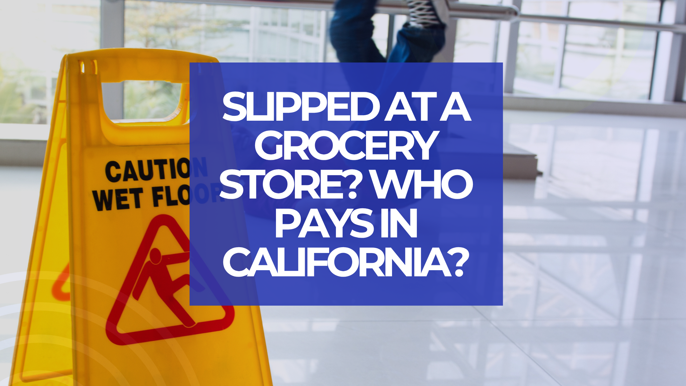 Slipped at a Grocery Store? Who Pays in California?