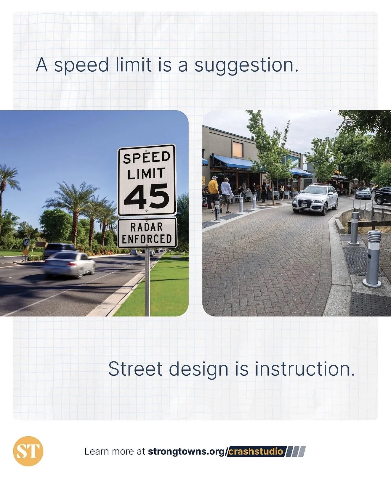 Two photographs. The first shows a road sign indicating a speed limit of 45 mph with a note that radar is enforced. The second depicts a street scene with cars, pedestrians, and storefronts. The text at the top states, "A speed limit is a suggestion," and at the bottom, "Street design is instruction."