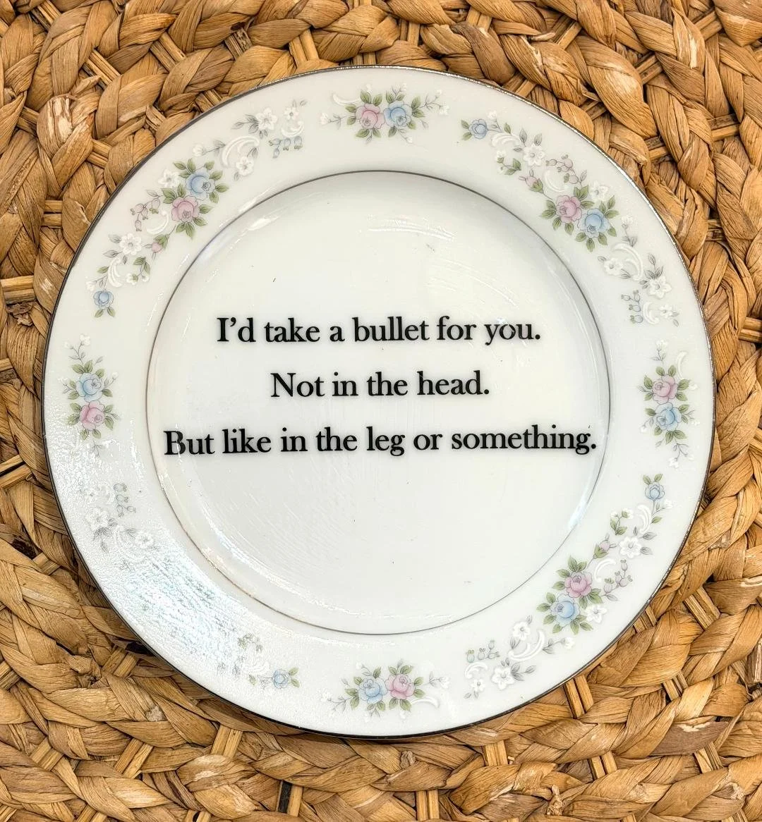 I'd Take a Bullet for You (small plate)