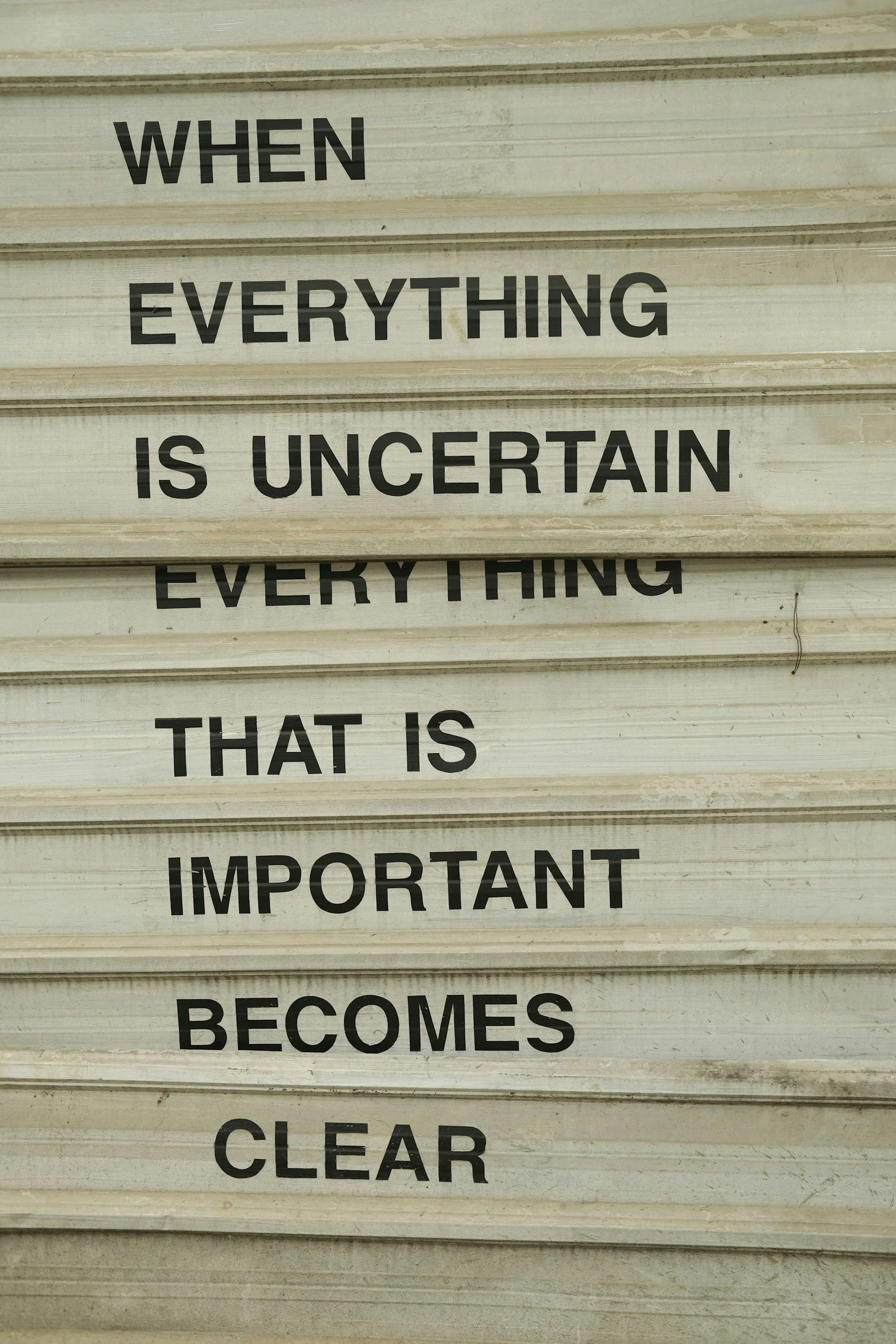 Text on multiple horizontal panels reading: 'When everything is uncertain, everything that is important becomes clear.'