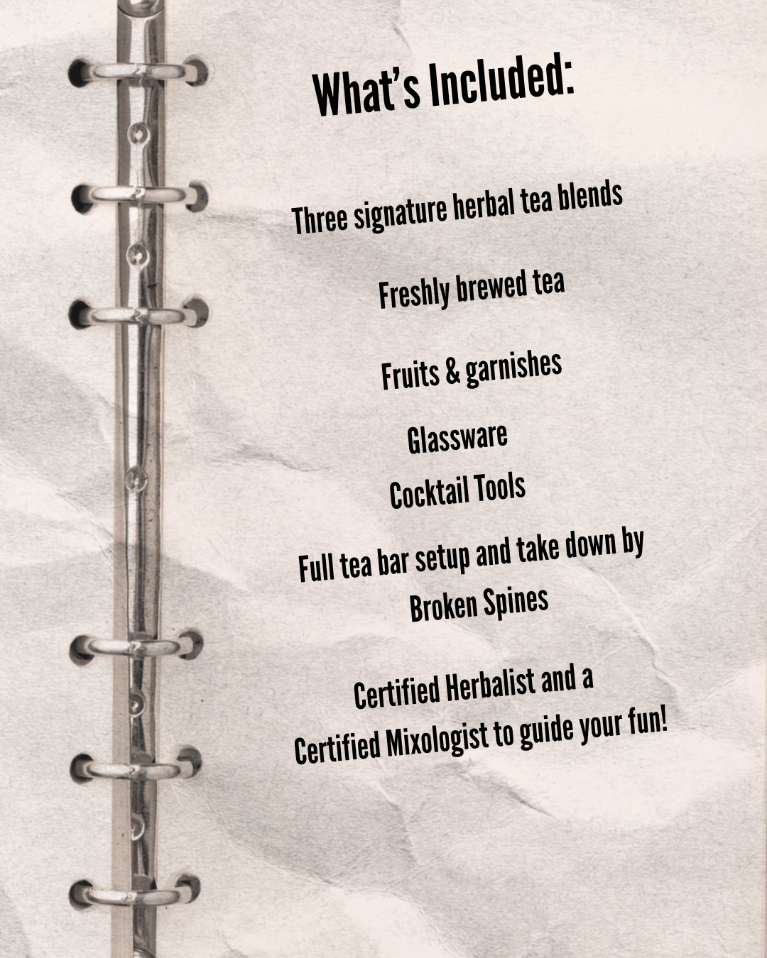 List of items included in a tea bar set up for Broken Spines Books. Includes herbal tea blends, brewed tea, fruits and garnishes, glassware, cocktail tools, broken spines, and guidance from a herbalist and mixologist.