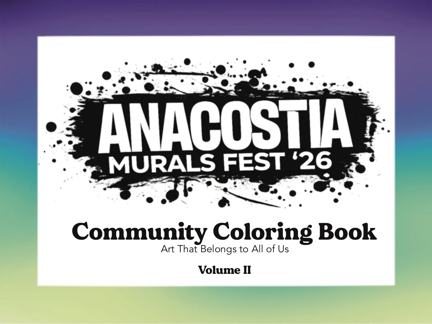 Cover of a community coloring book titled 'Anacostia Murals Fest '26', Volume II, with black paint splatter design and the subtitle 'Art That Belongs to All of Us' on a gradient colorful background.