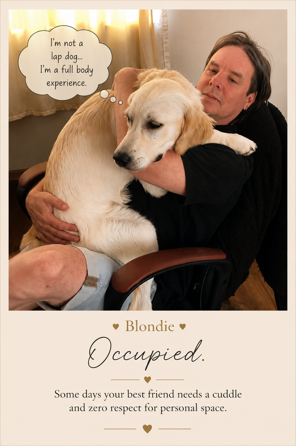 A man sitting in a chair holding a golden retriever puppy on his lap, with a speech bubble near the puppy saying, "I'm not a lap dog... I'm a full body experience." Below the image, text reads, "Blondie Occupied. Some days your best friend needs a cuddle and zero respect for personal space."
