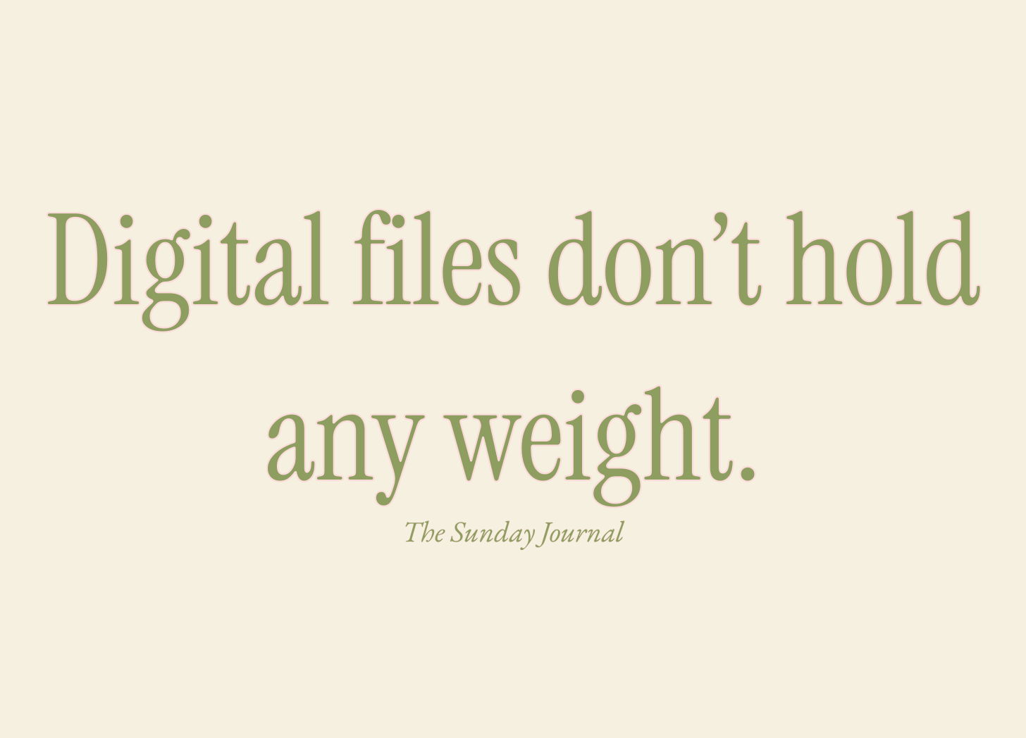 Digital files don’t hold any weight.