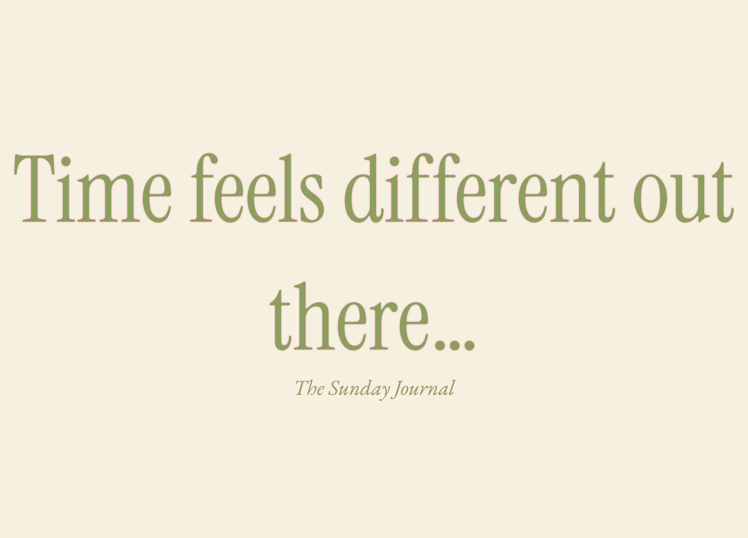 Time feels different out there…