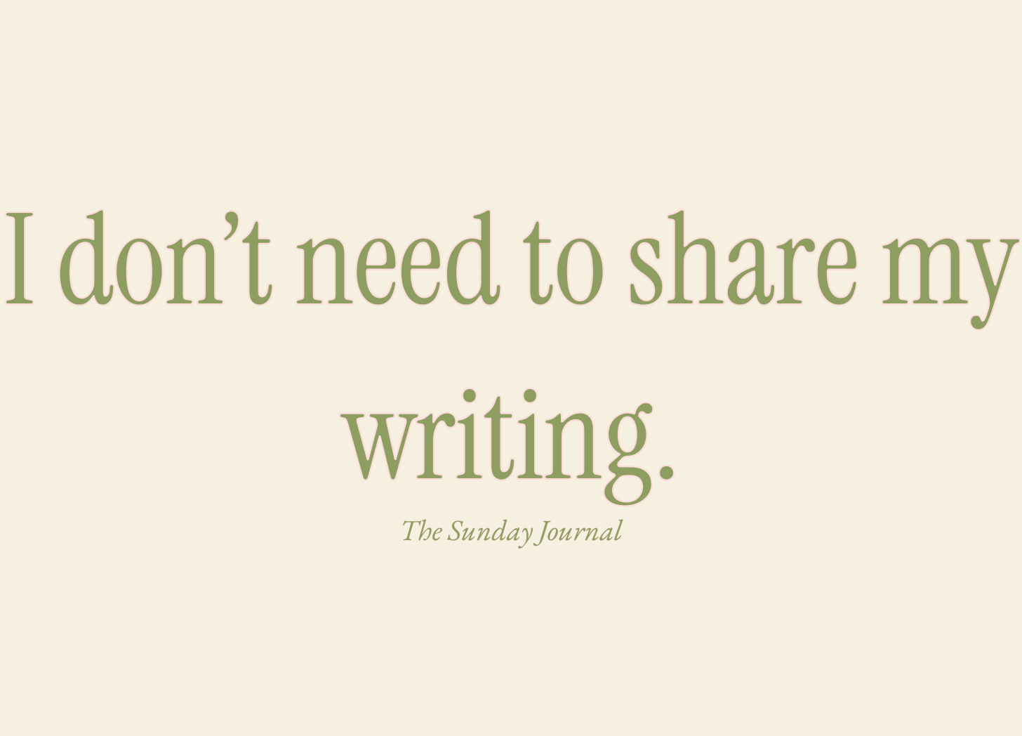 I don’t need to share my writing.
