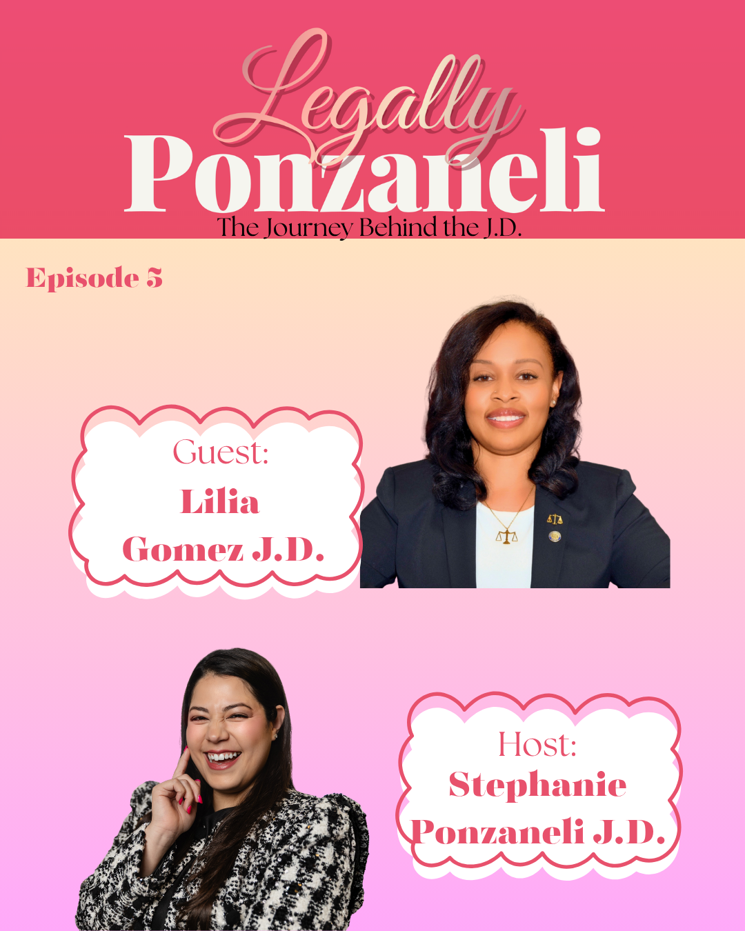 A promotional graphic for a podcast episode with a pink background, featuring photos of two women. The top woman has dark wavy hair, wears a black jacket with pins and a gold necklace, and is smiling. Text indicates she is Lilia Gomez J.D., a guest. The bottom woman has dark straight hair, wears a black and white patterned blazer, and is smiling while touching her face. Text indicates she is the host, Stephanie Ponzanelli J.D. The episode title, "Legally Ponzanelli: The Journey Behind the J.D.,” is at the top, with episode number 5.
