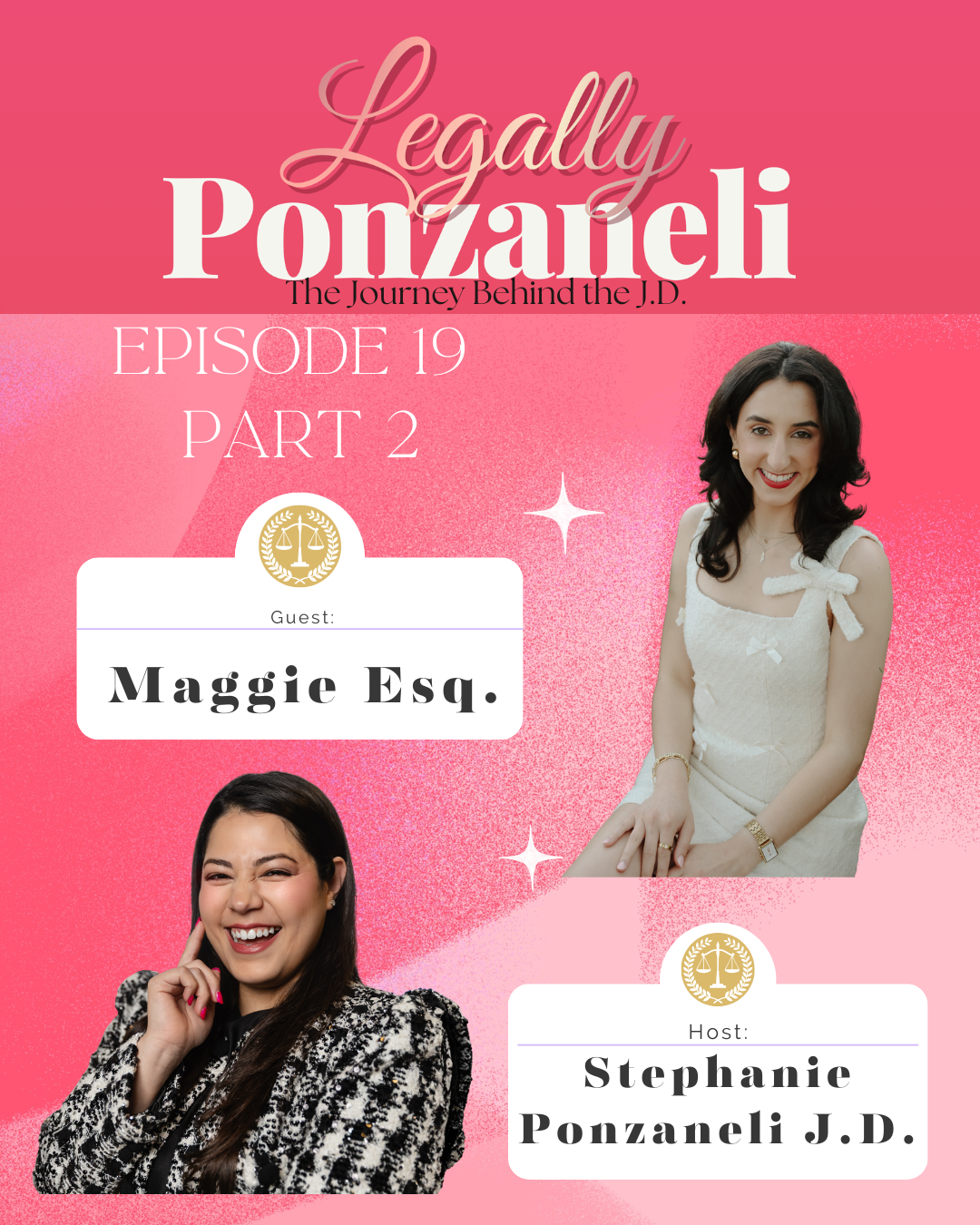 A promotional graphic for the podcast 'Legally Ponzanelli: The Journey Behind the J.D.' Episode 19, Part 2, featuring guest Maggie Esq. and host Stephanie Ponzanelli J.D. with two photos of women on a pink background.