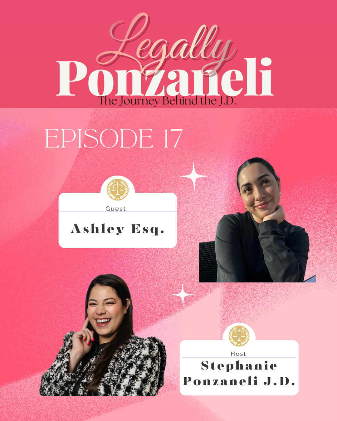Pink promotional graphic for a podcast episode titled 'Legally Ponzanelli' with subtitle 'The Journey Behind the J.D.' Episode 17 features guest Ashley Esq. and host Stephanie Ponzanelli J.D. two women, one smiling, the other resting her chin on her hand, on a pink background with white star accents.