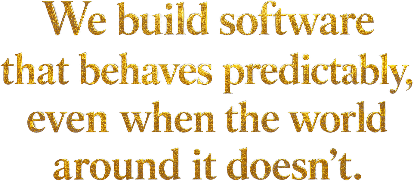 Text stating, 'We build software that behaves predictably, even when the world around it doesn’t,' displayed in stylized gold lettering.
