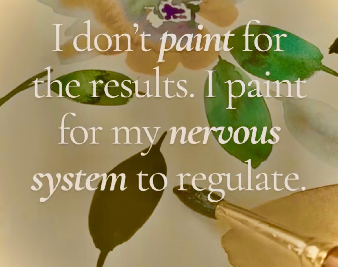 Quote on a background of leaves and flowers that says, 'I don't paint for the results. I paint for my nervous system to regulate.'