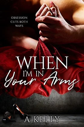 Dark romance book cover for “When I’m in Your Arms” by A. Kelly, featuring clasped hands gripping red fabric with a single high heel below.