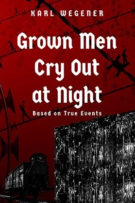 Historical fiction book cover for “Grown Men Cry Out at Night” by Karl Wegener, featuring a stark red-and-black design with barbed wire, a train, and prison imagery.