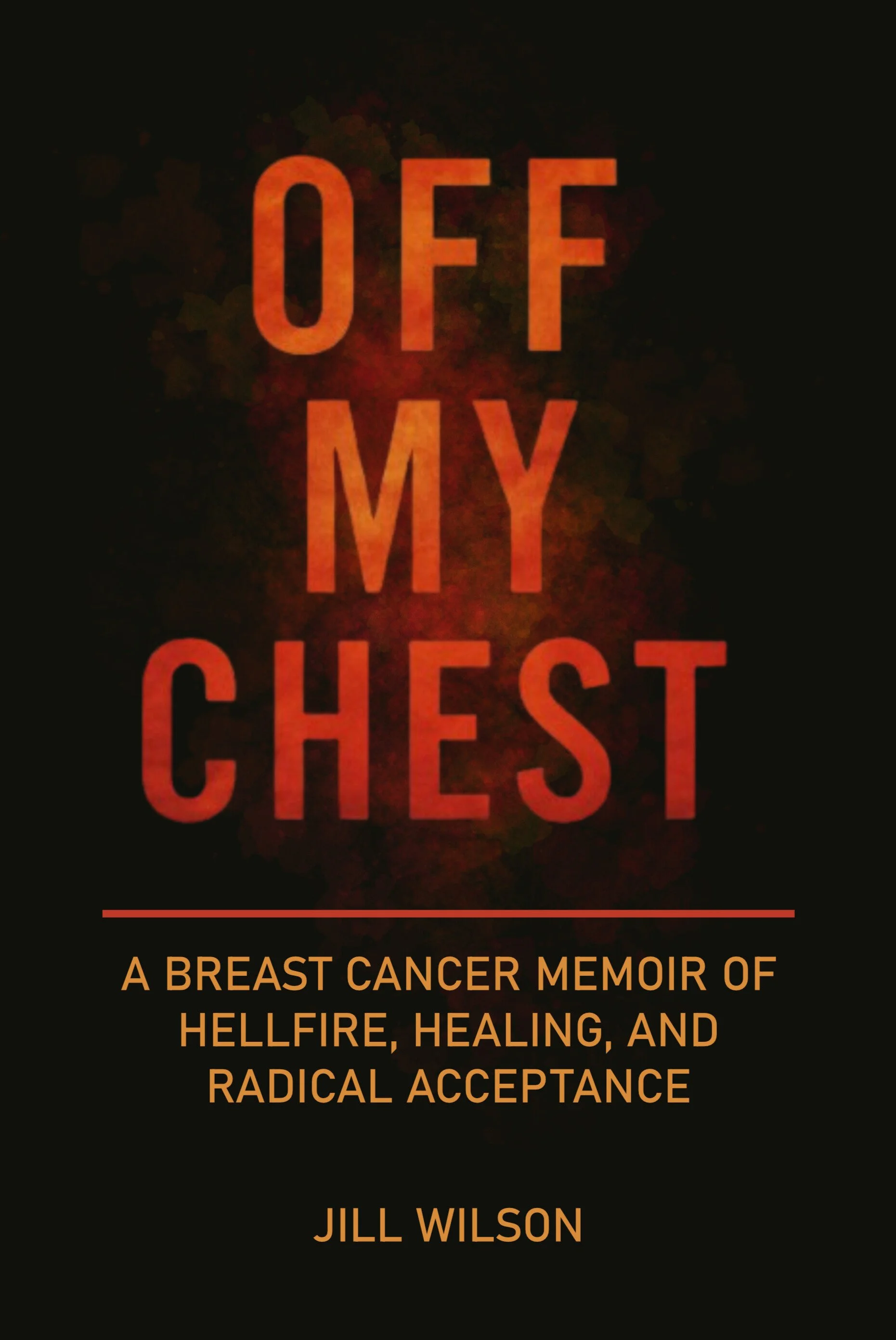 Book cover titled "OFF MY CHEST" with subtitle "A Breast Cancer Memoir of Hellfire, Healing, and Radical Acceptance" by Jill Wilson, featuring dark background with orange and red text and graphics.