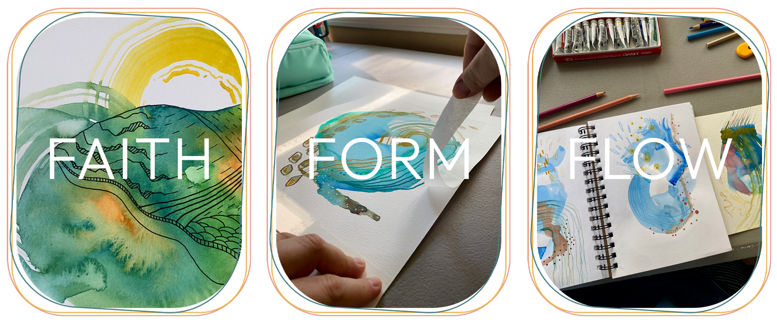 Three images side by side with the words 'FAITH,' 'FORM,' and 'FLOW' overlaid. The first image shows a watercolor painting of a landscape with a sun and hills. The second image depicts someone working on an abstract watercolor painting with a swirling blue and green design. The third image features an art journal with colorful, abstract watercolor and ink designs, surrounded by colored pencils and paints.