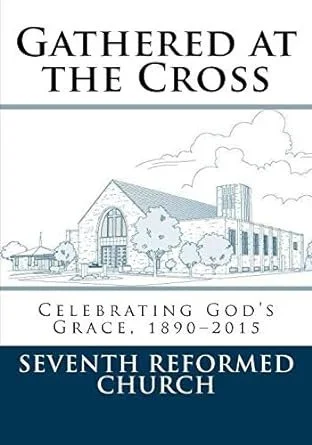A church pamphlet titled "Gathered at the Cross," featuring an illustration of a church building, with the subtitle "Celebrating God's Grace, 1890-2015," and the text "Seventh Reformed Church."