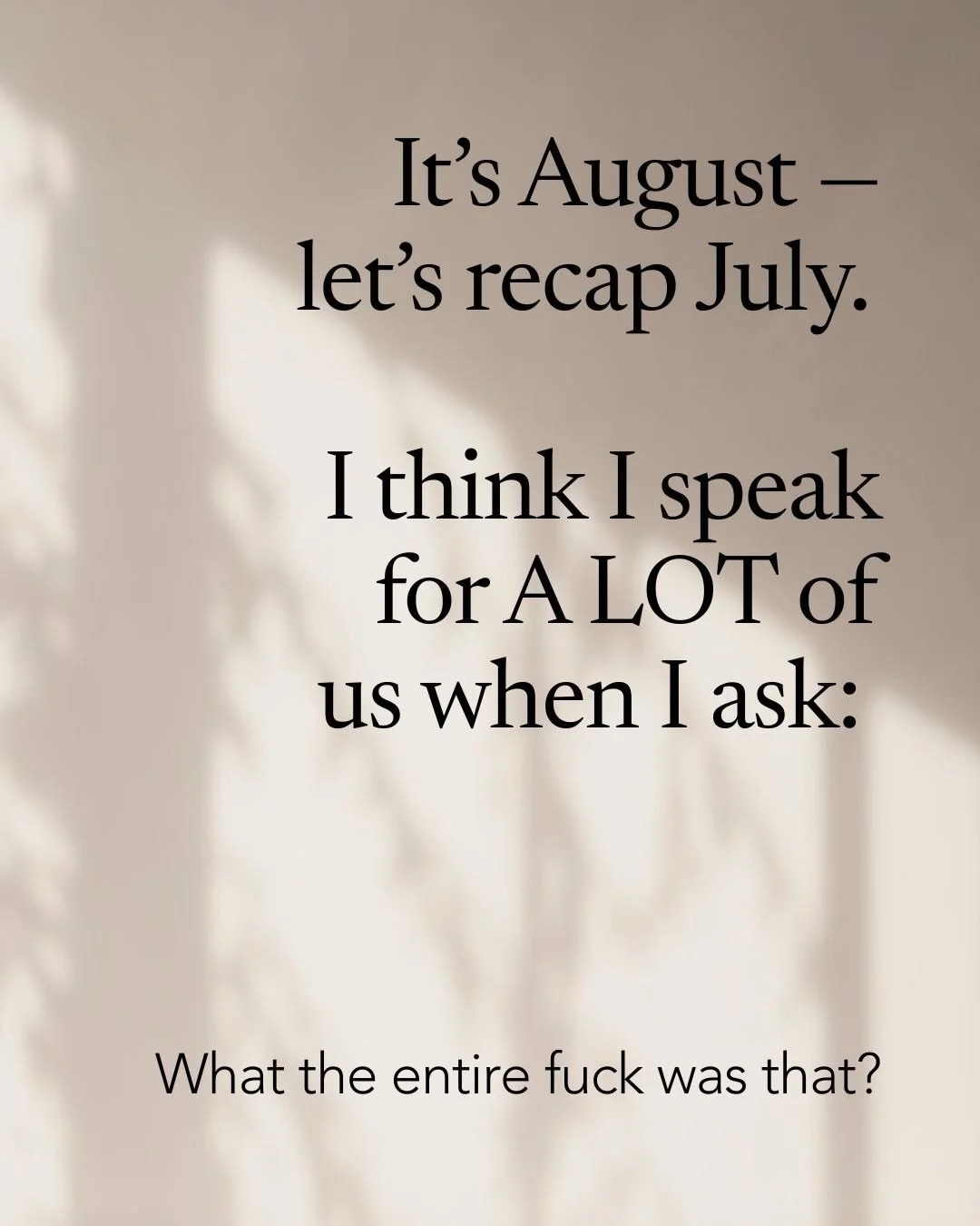 It&rsquo;s August &mdash; let&rsquo;s recap July. I think I speak for A LOT of us when I ask: what the entire fuck was that? 

July is usually so tender to me. It started that way, and then&hellip; shit got weird. Fast. I never believed in Mercury Re