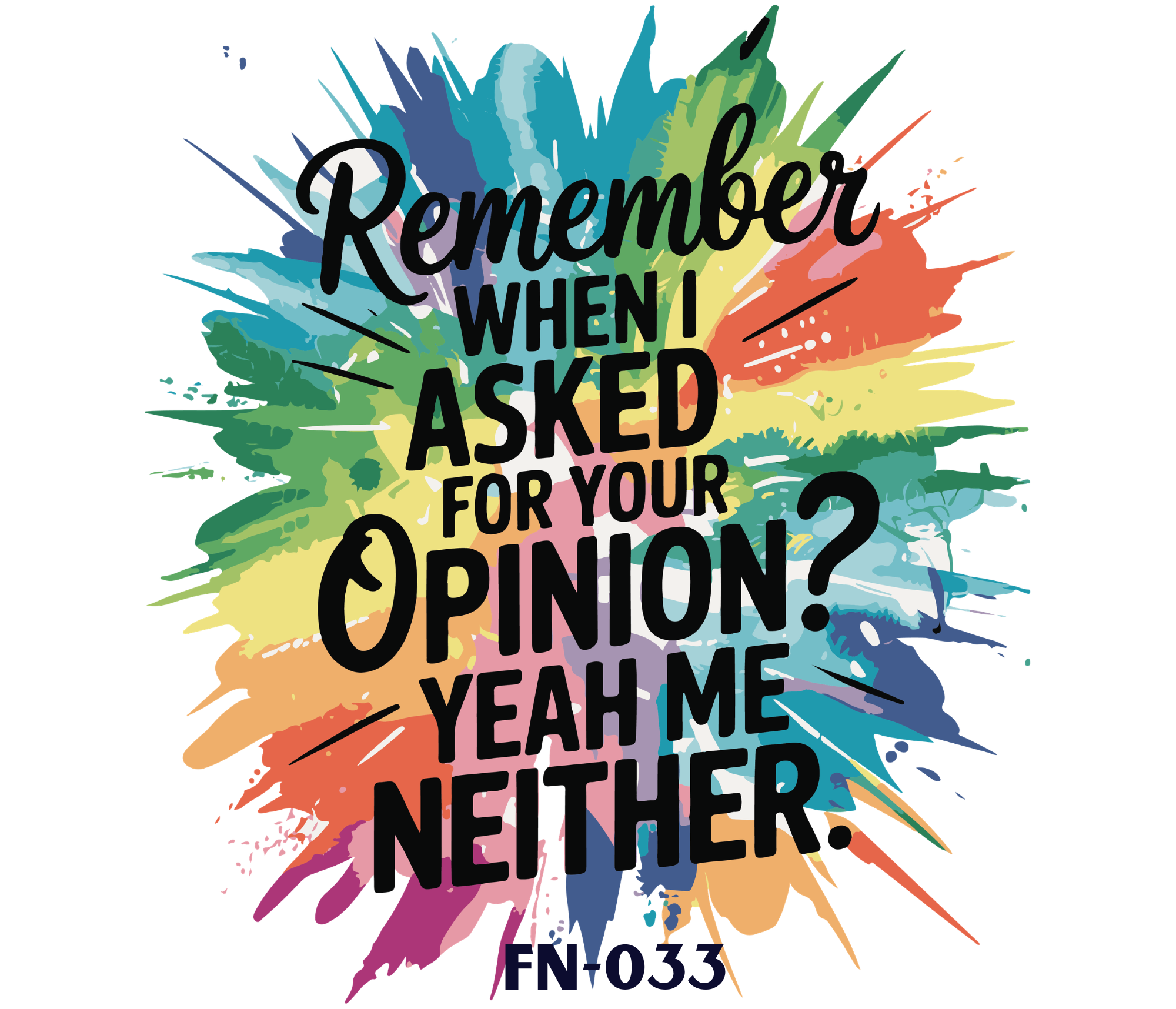 Colorful splatter paint background with black text that reads 'Remember when I asked for your opinion? Yeah, me neither!'