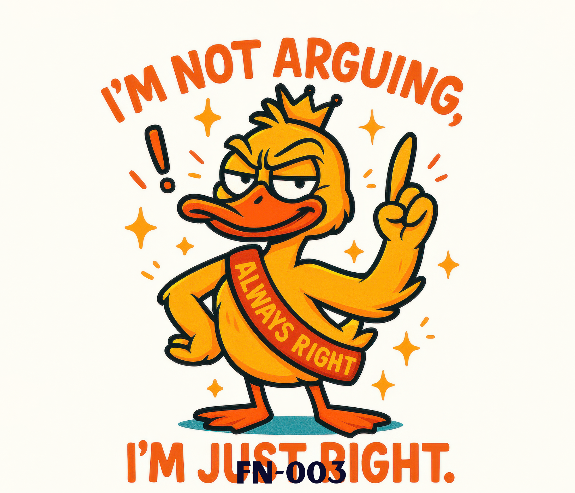 Cartoon yellow duck wearing a crown, with a sassy expression, raising a finger, and wearing a sash that says 'ALWAYS RIGHT.' The text above says, "I'M NOT ARGUING," and the text below says, "I'M JUST RIGHT."