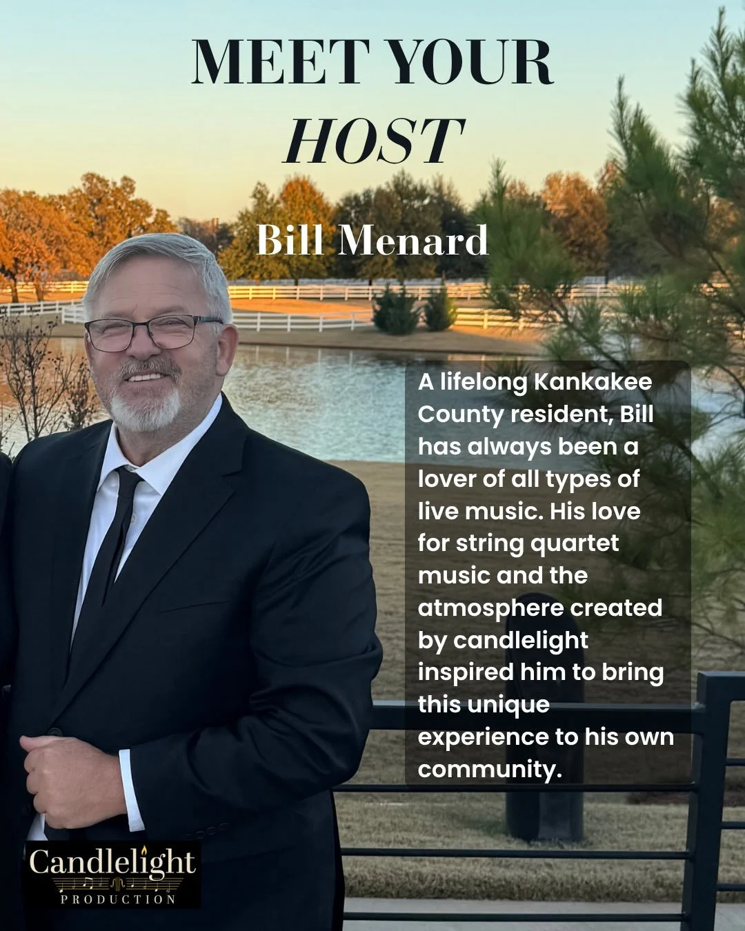 Meet the founder of Candlelight Production: Bill Menard.

Bill is a lifelong Kankakee County resident and has always had a deep love for all types of live music. 

He wanted to bring an experience he genuinely loves to the community he calls home: an