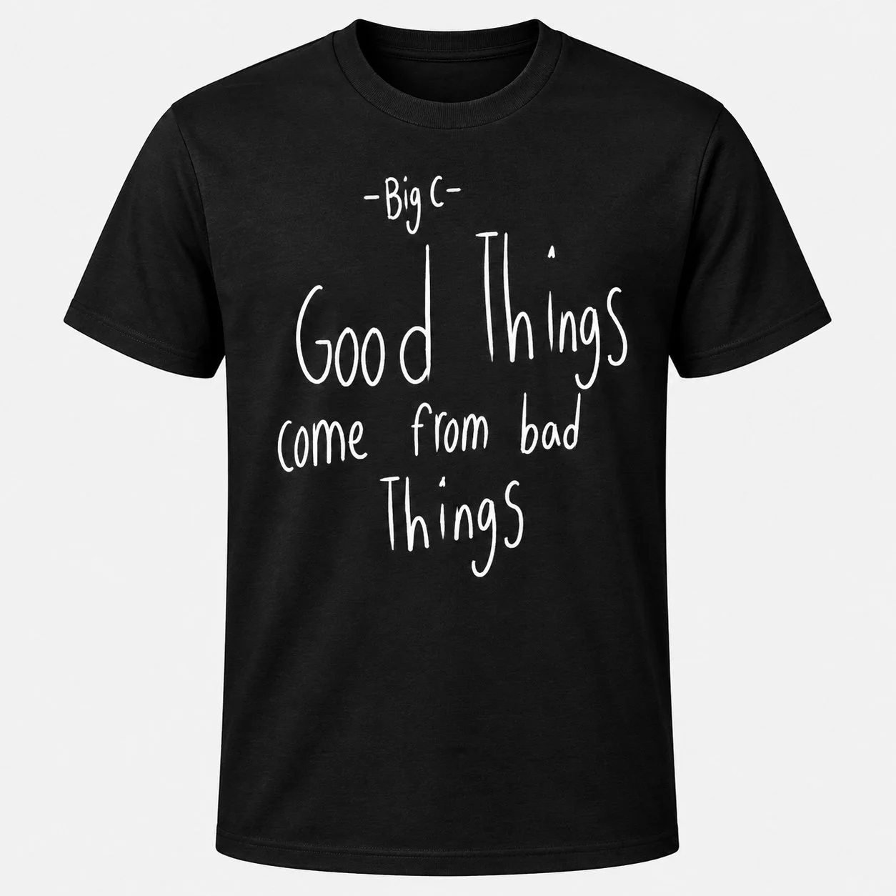 GOOD THINGS COME FROM BAD THINGS T-Shirt