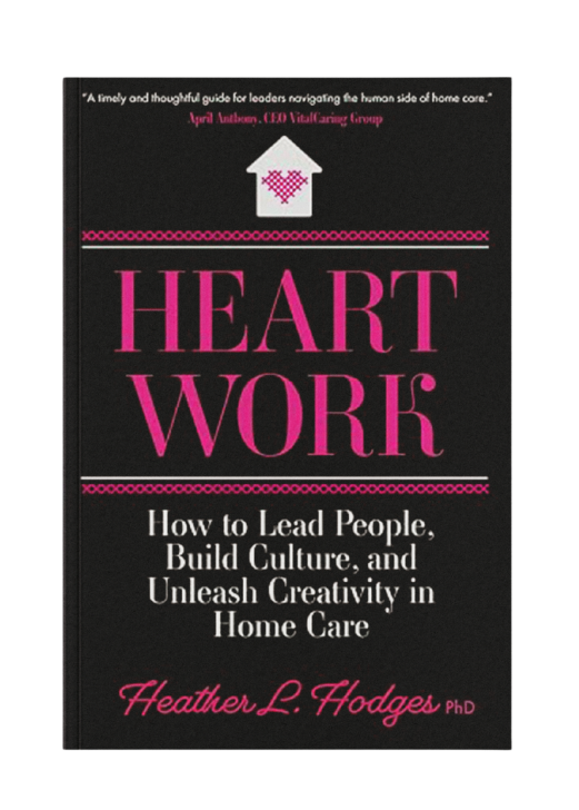 Book cover for 'Heart Work: How to Lead People, Build Culture, and Unleash Creativity in Home Care' by Heather L. Hodges, PhD.