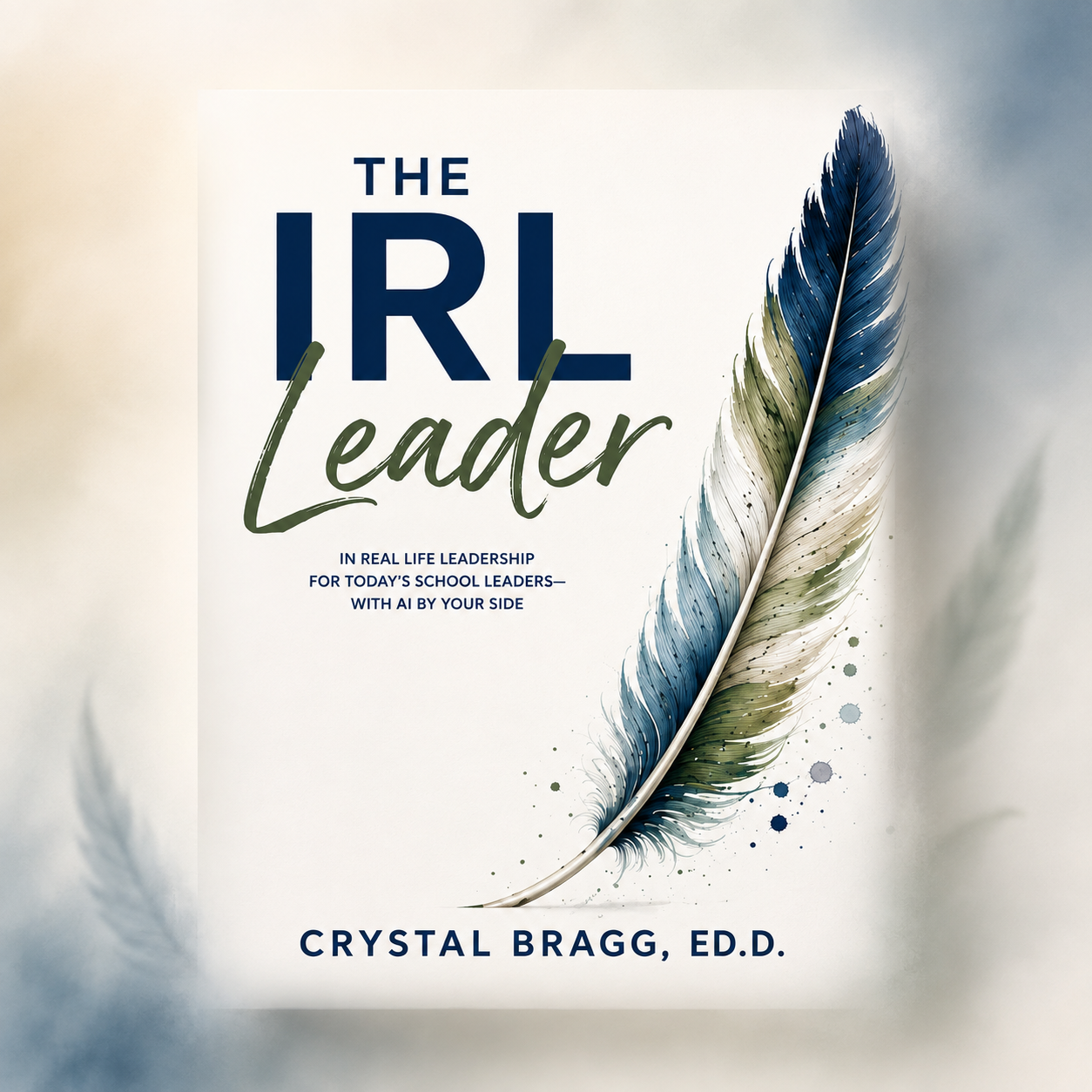 Book cover titled 'The IRL Leader' by Crystal Bragg, Ed.D., featuring a large, colorful feather on a light background, with smaller feather accents and paint splatters.