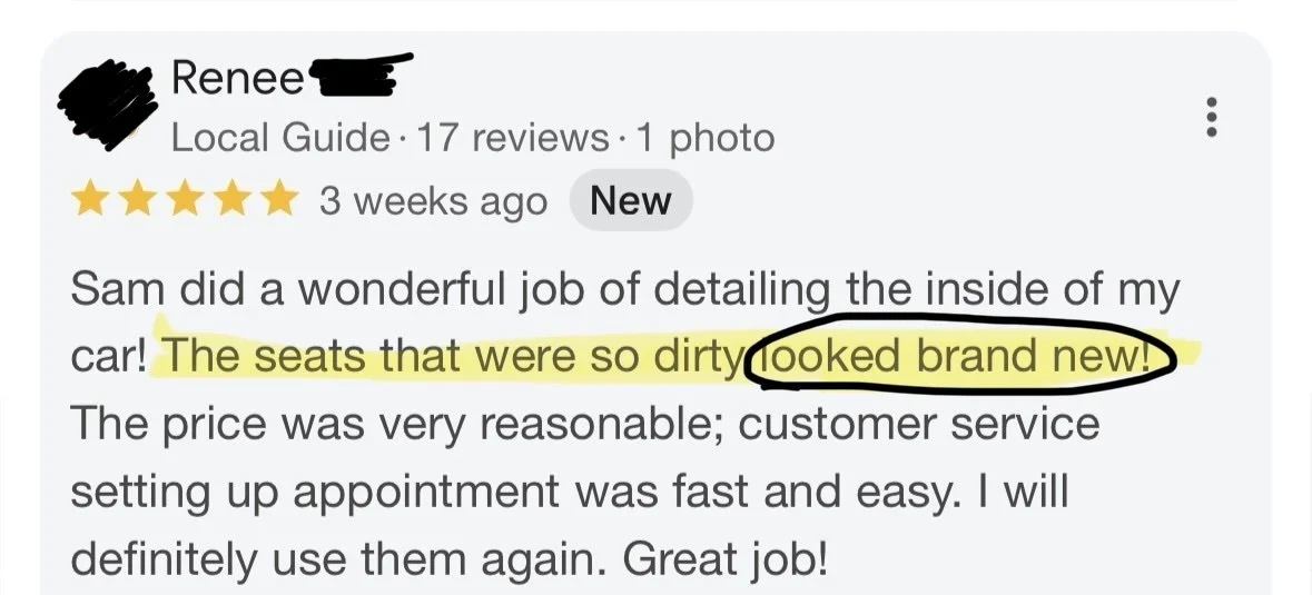 Review screenshot, saying, A wonderful job detailing the inside of my car. The seats were so dirty, looks brand new! The price is very reasonable, customer service setting up appointment was fast and easy, I will definitely use them again. Great job!