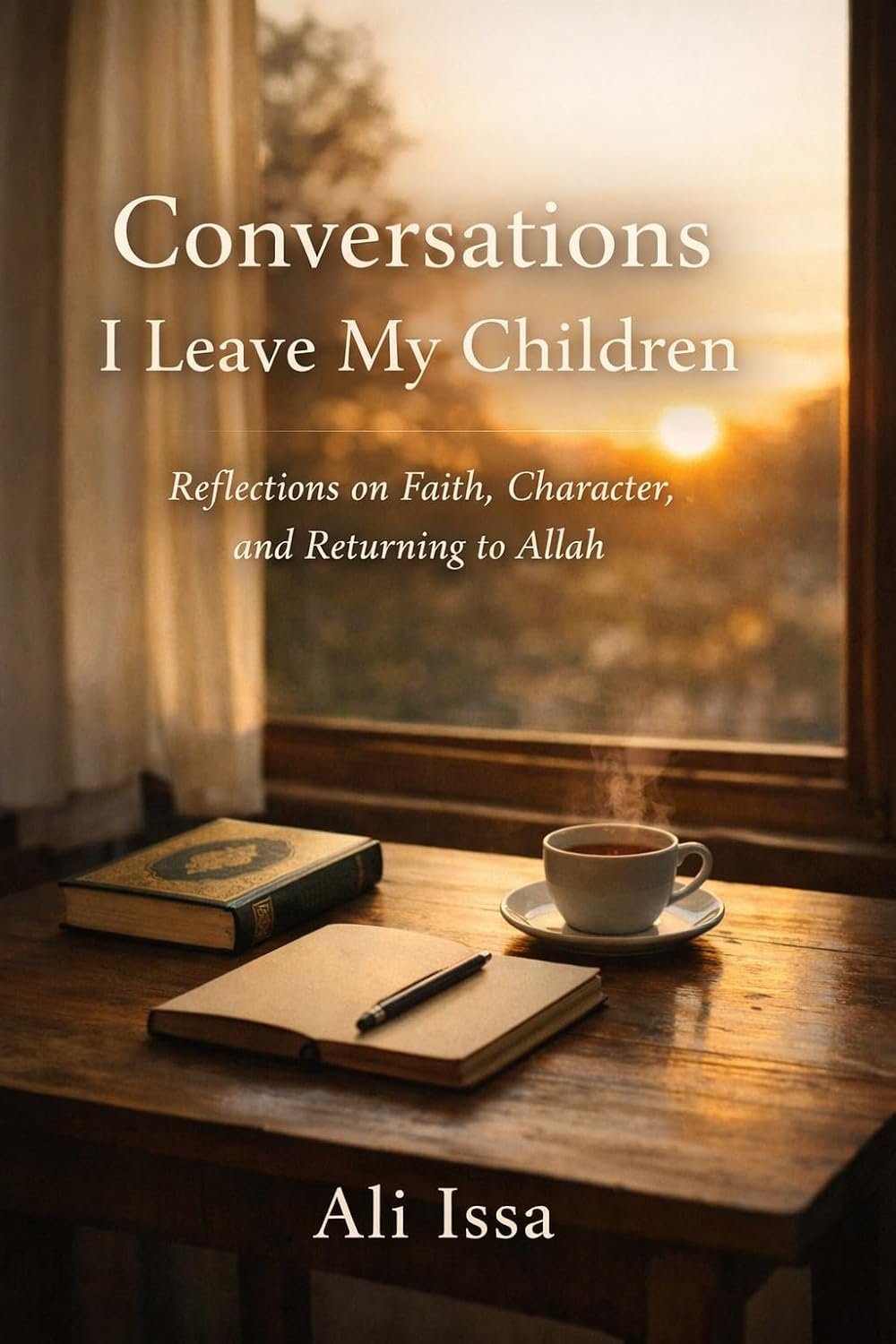 Cover of Conversations I Leave My Children by Ali Issa, with a steaming cup of tea and an open notebook beside a window at sunset, evoking the conversations, reflections, and lessons we hope to leave those who come after us.