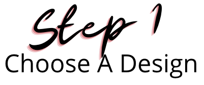 Text reading 'Step 1 Choose A Design' with 'Step 1' in large cursive font and 'Choose A Design' in smaller sans-serif font