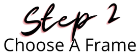 Text saying 'Step 2 Choose A Frame' with 'Step 2' in a script font and 'Choose A Frame' in a regular font.