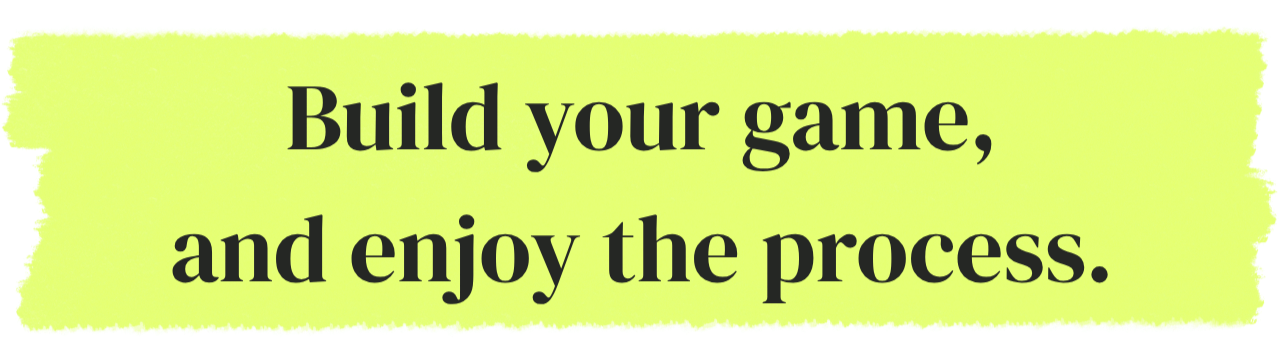 Text on a light yellow background that says, "Build your game, and enjoy the process."