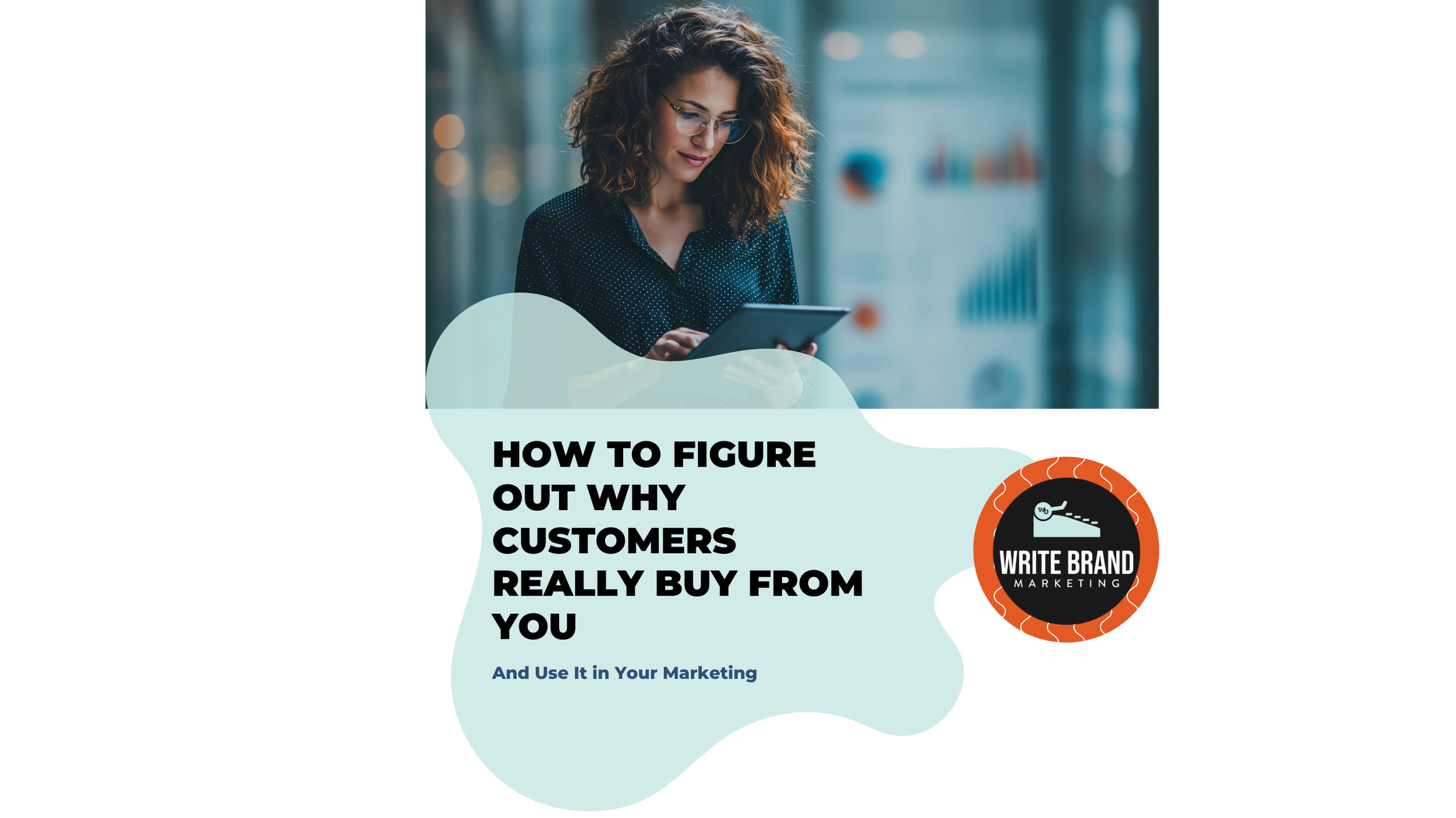 How to Figure Out Why Customers Really Buy From You — and Use It in Your Marketing