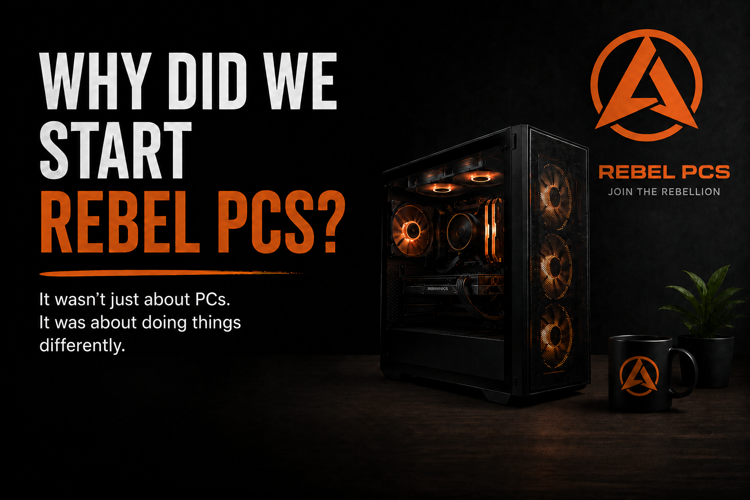 A black computer case with orange lighting and fans, placed on a wooden surface next to a black mug with the Rebel PCS logo and a potted plant. The image promotes Rebel PCS with the text: "Why did we start Rebel PCS? It wasn't just about PCs. It was about doing things differently." and the slogan "Join the Rebellion."