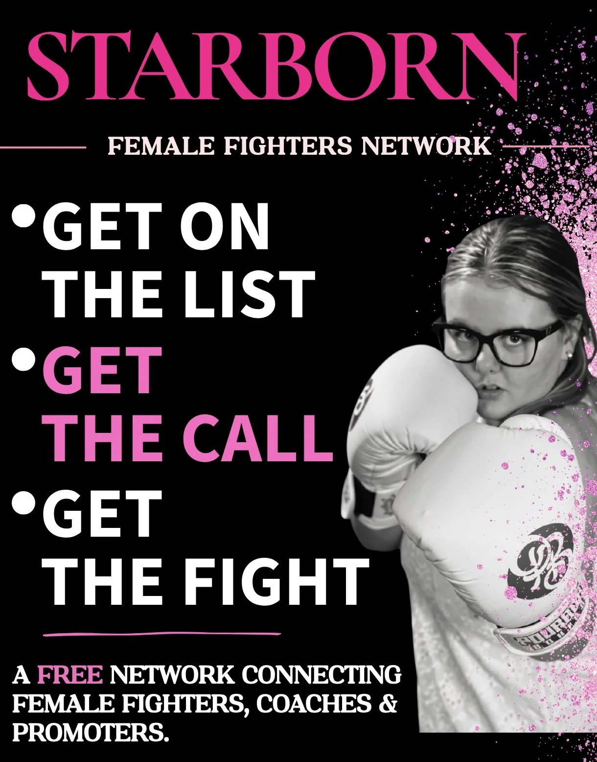 Promotional poster for the Starborn Female Fighters Network features a woman in a fighting stance with boxing gloves, black glasses, and long hair, against a black background with pink splatters. The poster includes text that reads: 'STARBORN FEMALE FIGHTERS NETWORK. GET ON THE LIST. GET THE CALL. GET THE FIGHT. A FREE NETWORK CONNECTING FEMALE FIGHTERS, COACHES & PROMOTERS.'