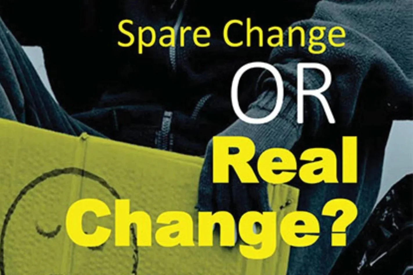 Text on a black background reads, 'Spare Change OR Real Change?' A person wearing a jacket and jeans is partly visible, holding a yellow cardboard sign with a smiley face drawn on it.