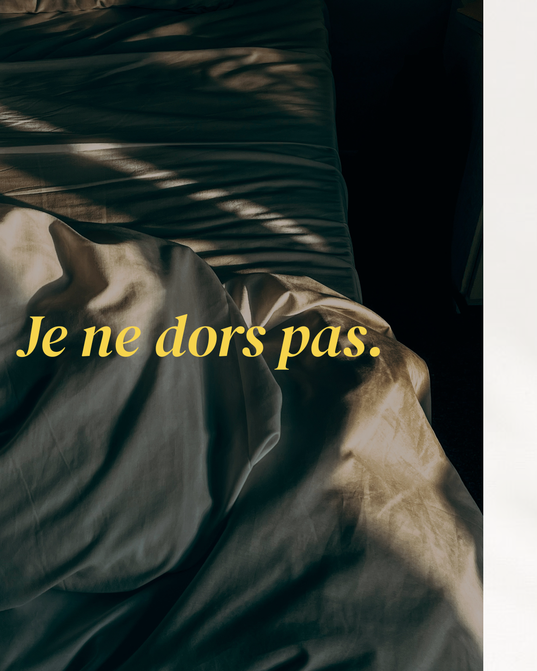 Légère photo d'un lit avec des draps en satin beige, avec des rayures de lumière naturelle qui traversent la fenêtre. Texte en français "Je ne dors pas." en caractères jaunes inclinés.