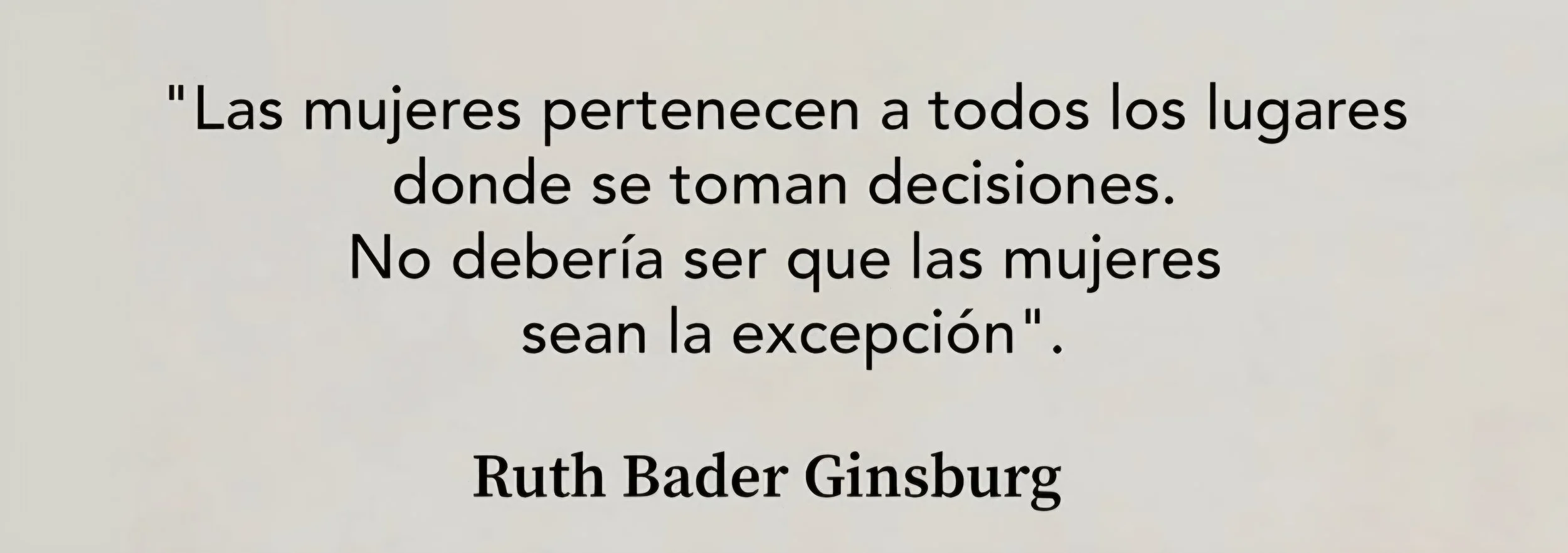 Cita de Ruth Bader Ginsburg que dice: 'Las mujeres pertenecen a todos los lugares donde se toman decisiones. No debería ser que las mujeres sean la excepción'.