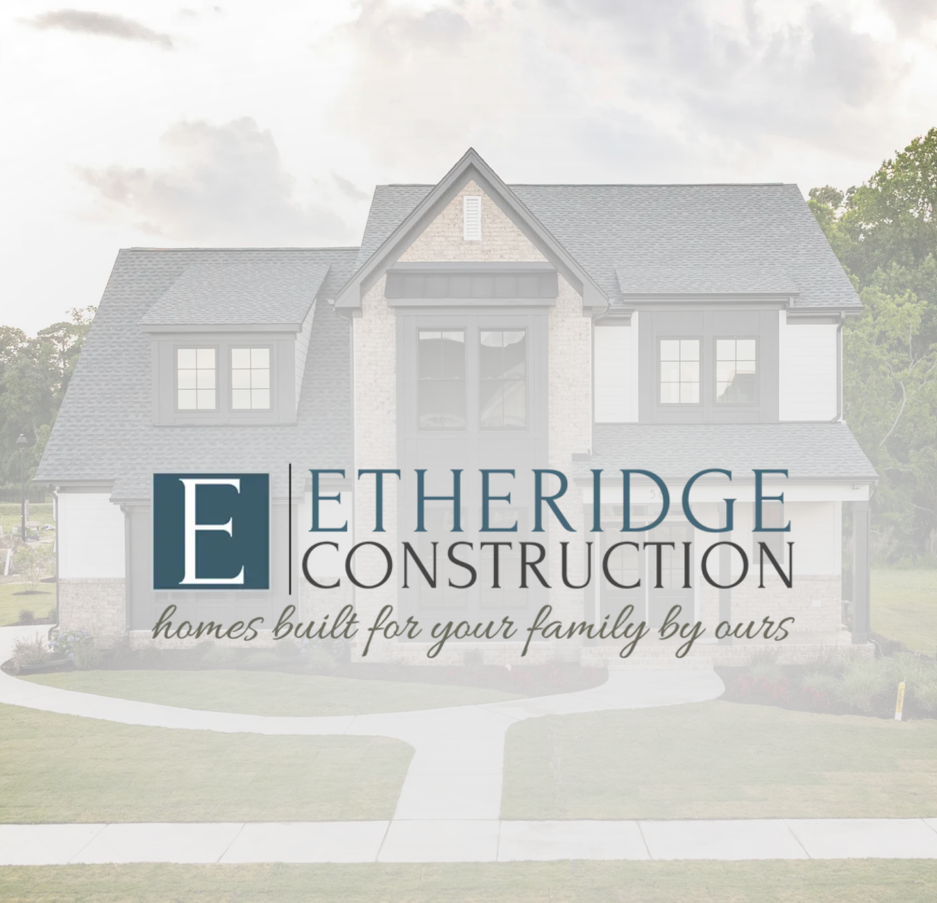 A house in the background with the logo and text overlay of Etheridge Construction on it, with the slogan "homes built for your family by ours"
