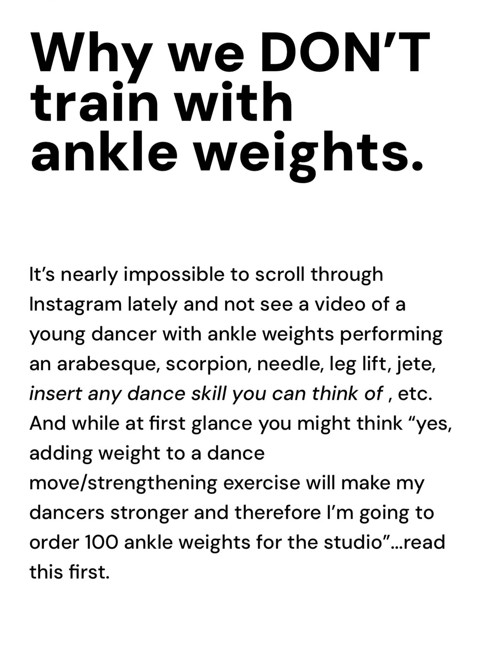 This is why we never use ankle weights with our dancers: 

There&rsquo;s a lot of videos online at the moment of dancers performing kicks, jumps, turns, scorpions, etc., with ankle weights on to &ldquo;strengthen&rdquo; their muscles. But, the furthe