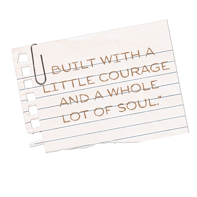 Notes on torn notebook paper with the quote: 'Built with a little courage and a whole lot of soul.' written in brown letters.