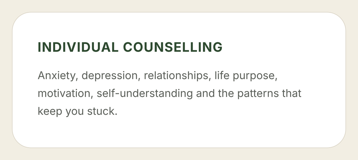 Text reading 'INDIVIDUAL COUNSELLING: Anxiety, depression, relationships, life purpose, motivation, self-understanding and the patterns that keep you stuck.' on a beige background.