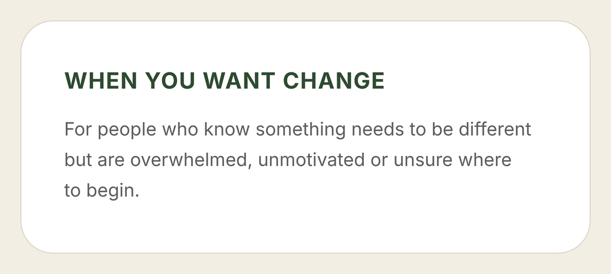 Text on a light beige background that reads: 'WHEN YOU WANT CHANGE' followed by smaller text: 'For people who know something needs to be different but are overwhelmed, unmotivated or unsure where to begin.'