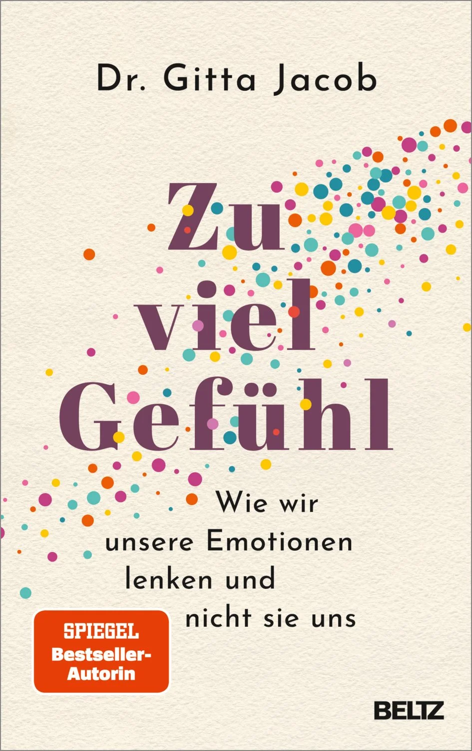 Buchtitel mit bunten Farbtupfen, Autorin Dr. Gitta Jacob, Titel 'Zu viel Gefühl', Untertitel 'Wie wir unsere Emotionen lenken und nicht sie uns', rote 'SPIEGEL Bestseller-Autorin'-Box, Verlag BELTZ.