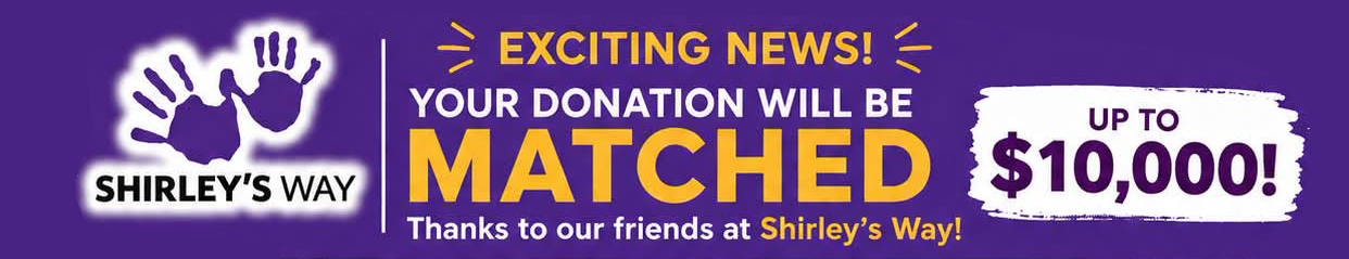 Purple banner with purple handprints and yellow text. It announces exciting news that donations will be matched up to $10,000 thanks to friends at Shirley's Way, for Shirley's Way charity.
