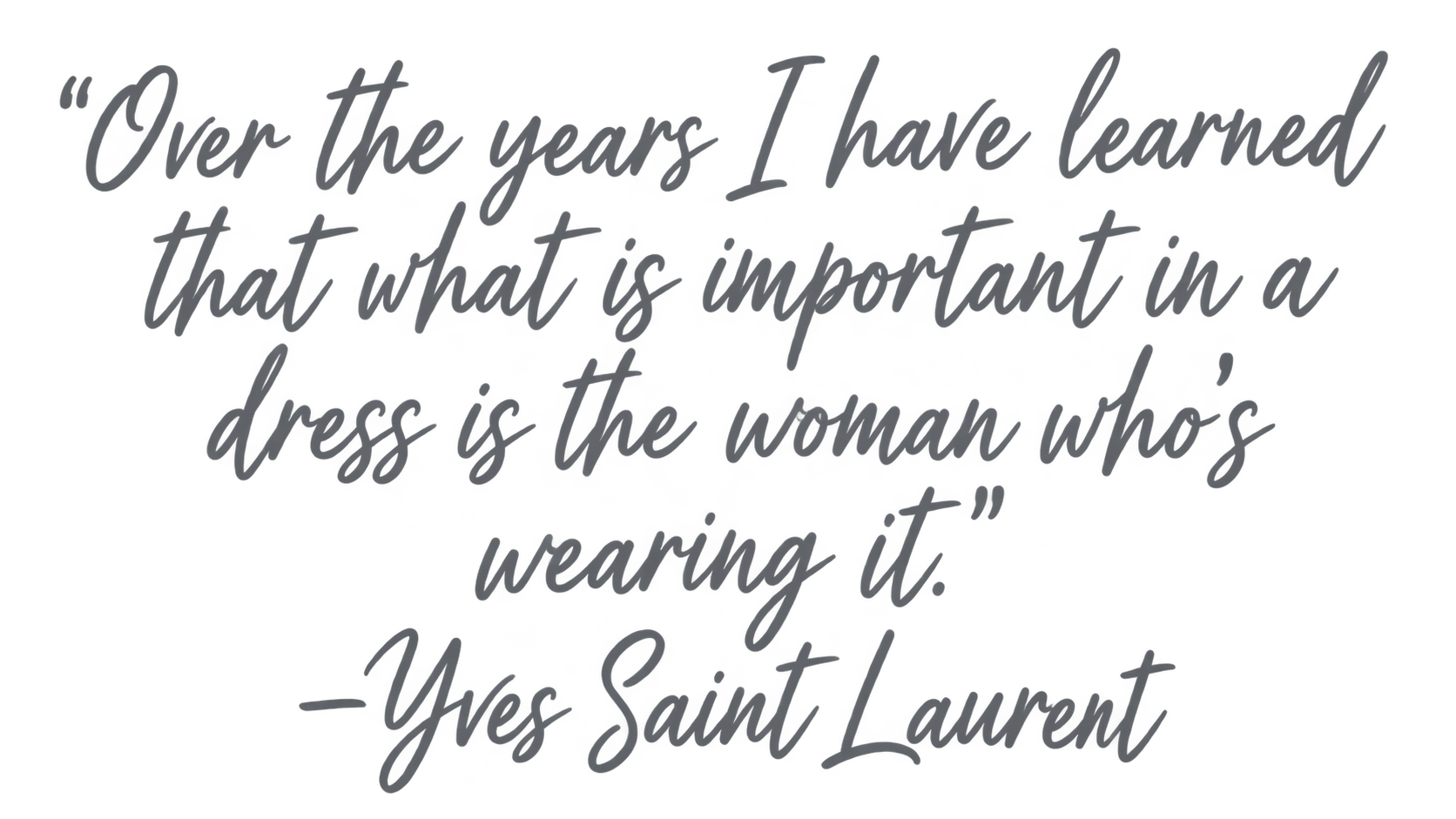 A quote attributed to Yves Saint Laurent in handwritten-style font that reads: "Over the years I have learned that what is important in a dress is the woman who’s wearing it."