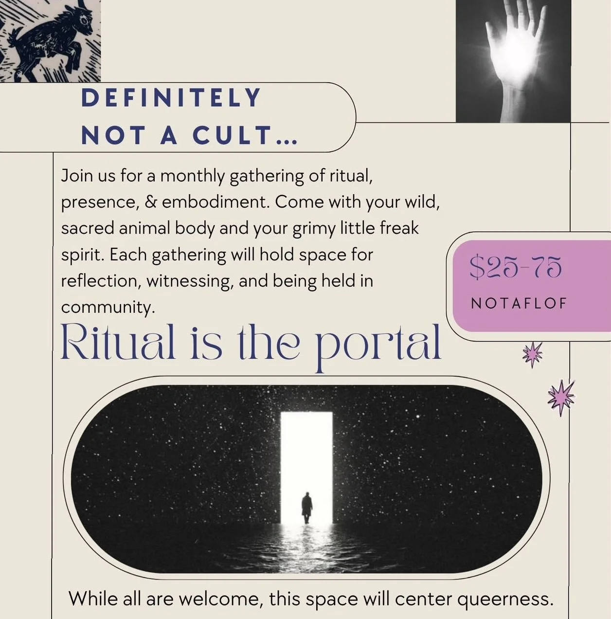 A flyer advertising a monthly gathering called 'Ritual is the portal' with a description inviting participation in a ritual-focused community event. The flyer includes an image of a person walking towards a bright light in a dark, starry space, framed with curved lines. Additional elements include a small image of a hand glowing with light, a line drawing of a dog, and a purple box with the price range $25-75 labeled 'NOTAFLOF'. The text emphasizes community, reflection, and embodiment, and mentions the event is not a cult.