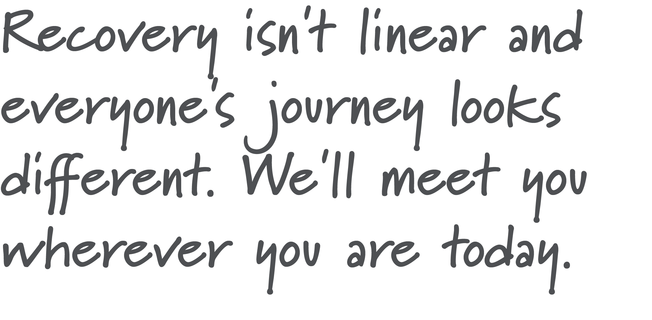 Quote: 'Recovery isn't linear and everyone's journey looks different. We'll meet you wherever you are today.'