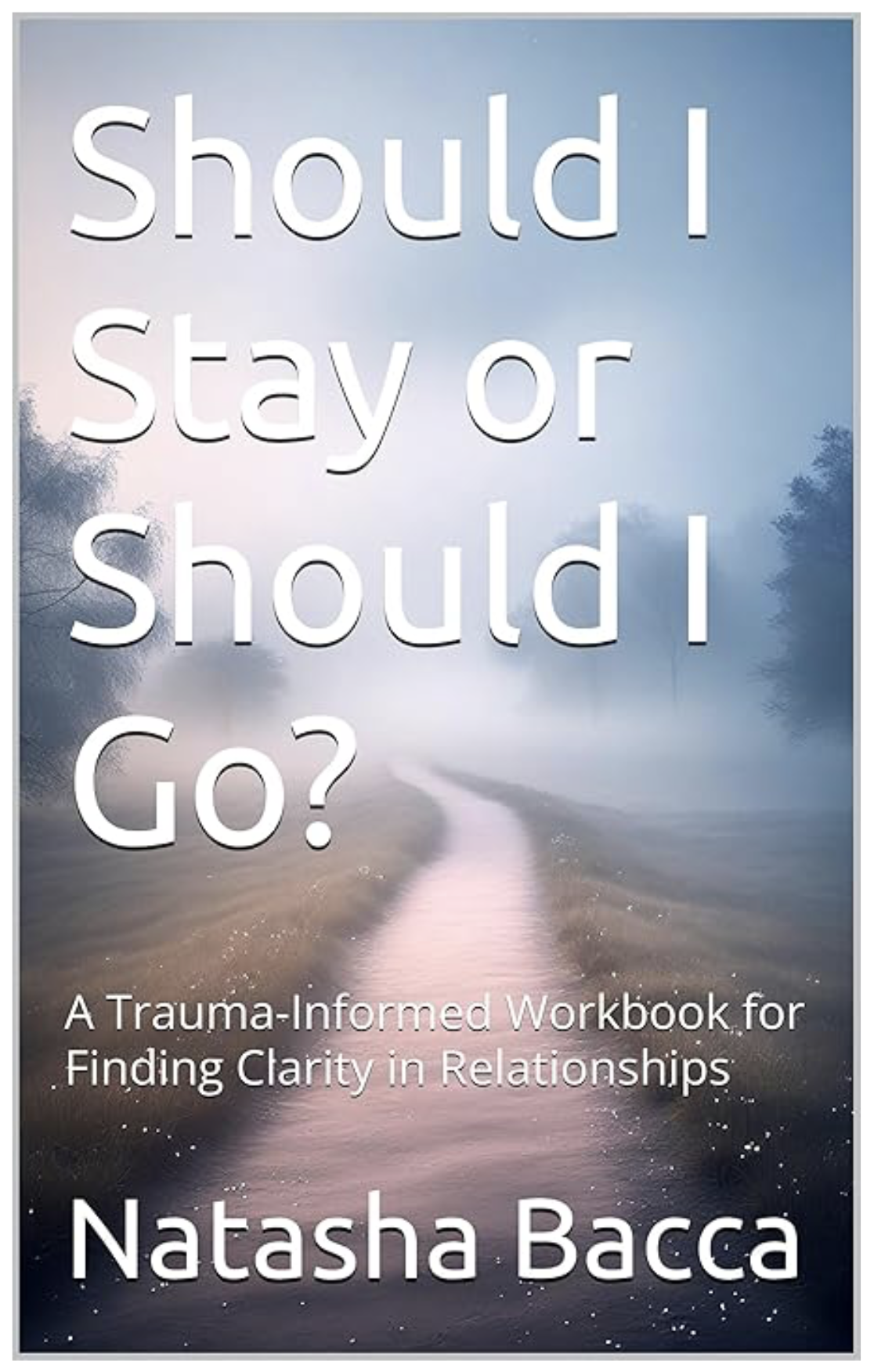 Book cover with a foggy lake and path, title 'Should I Stay or Should I Go?', subtitle 'A Trauma-Informed Workbook for Finding Clarity in Relationships,' author Natasha Bacca.